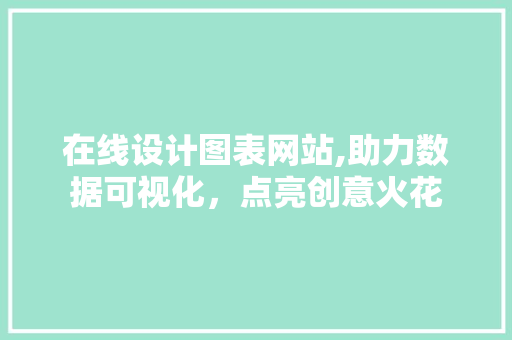 在线设计图表网站,助力数据可视化，点亮创意火花 在线设计图表网站,助力数据可视化，点亮创意火花 GoogleSEO