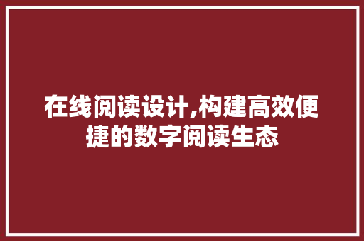 在线阅读设计,构建高效便捷的数字阅读生态 在线阅读设计,构建高效便捷的数字阅读生态 GoogleSEO