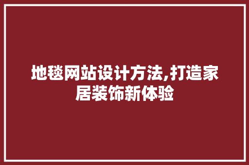 地毯网站设计方法,打造家居装饰新体验 地毯网站设计方法,打造家居装饰新体验 GoogleSEO