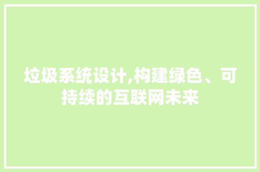 垃圾系统设计,构建绿色、可持续的互联网未来 垃圾系统设计,构建绿色、可持续的互联网未来 必应SEO