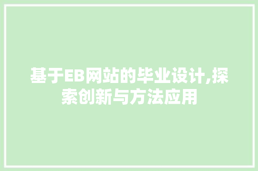 基于EB网站的毕业设计,探索创新与方法应用 基于EB网站的毕业设计,探索创新与方法应用 搜狗SEO