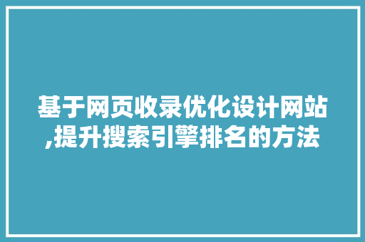 基于网页收录优化设计网站,提升搜索引擎排名的方法 基于网页收录优化设计网站,提升搜索引擎排名的方法 搜狗SEO