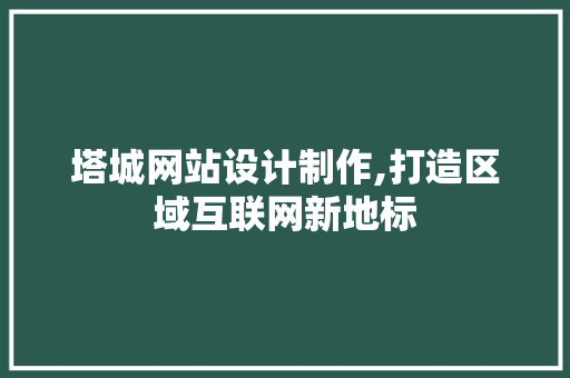 塔城网站设计制作,打造区域互联网新地标