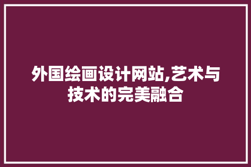 外国绘画设计网站,艺术与技术的完美融合 外国绘画设计网站,艺术与技术的完美融合 搜狗SEO