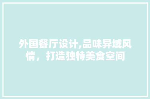 外国餐厅设计,品味异域风情，打造独特美食空间 外国餐厅设计,品味异域风情，打造独特美食空间 神马SEO