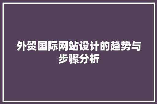 外贸国际网站设计的趋势与步骤分析 外贸国际网站设计的趋势与步骤分析 百度SEO