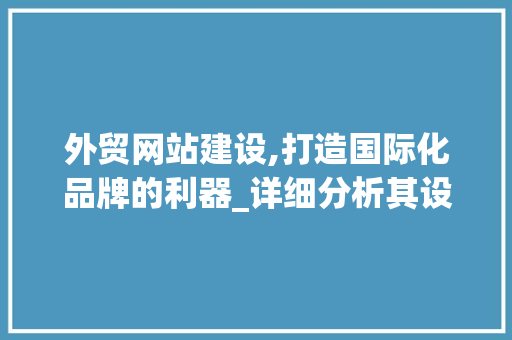 外贸网站建设,打造国际化品牌的利器_详细分析其设计与步骤 外贸网站建设,打造国际化品牌的利器_详细分析其设计与步骤 神马SEO