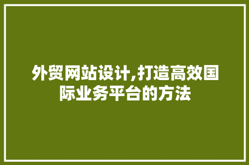 外贸网站设计,打造高效国际业务平台的方法 外贸网站设计,打造高效国际业务平台的方法 搜狗SEO