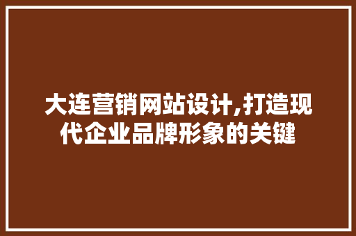 大连营销网站设计,打造现代企业品牌形象的关键 大连营销网站设计,打造现代企业品牌形象的关键 神马SEO