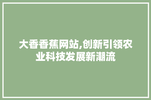 大香香蕉网站,创新引领农业科技发展新潮流