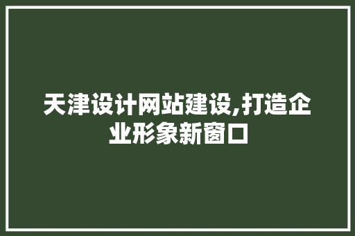 天津设计网站建设,打造企业形象新窗口 天津设计网站建设,打造企业形象新窗口 搜狗SEO