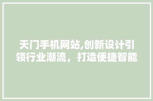 天门手机网站,创新设计引领行业潮流，打造便捷智能生活新篇章 天门手机网站,创新设计引领行业潮流，打造便捷智能生活新篇章 百度SEO