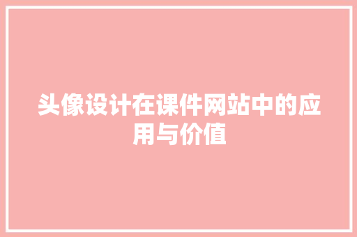 头像设计在课件网站中的应用与价值 头像设计在课件网站中的应用与价值 GoogleSEO