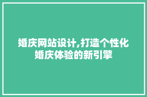婚庆网站设计,打造个性化婚庆体验的新引擎