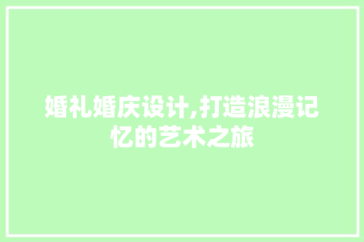 婚礼婚庆设计,打造浪漫记忆的艺术之旅 婚礼婚庆设计,打造浪漫记忆的艺术之旅 必应SEO