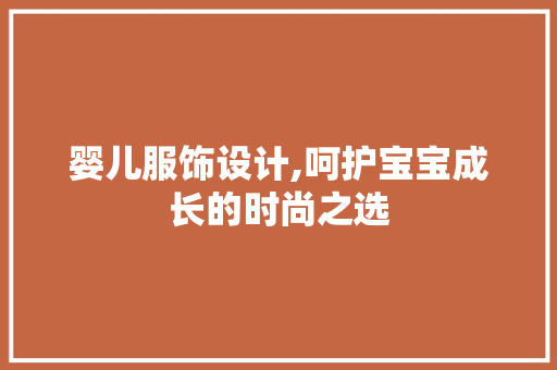 婴儿服饰设计,呵护宝宝成长的时尚之选 婴儿服饰设计,呵护宝宝成长的时尚之选 必应SEO