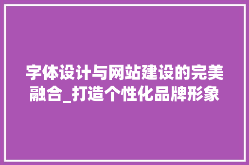 字体设计与网站建设的完美融合_打造个性化品牌形象