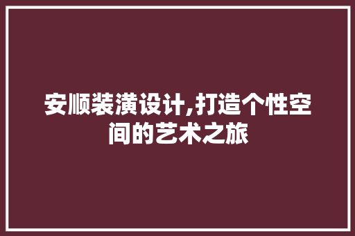 安顺装潢设计,打造个性空间的艺术之旅 安顺装潢设计,打造个性空间的艺术之旅 必应SEO