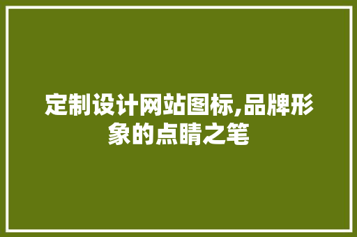 定制设计网站图标,品牌形象的点睛之笔 定制设计网站图标,品牌形象的点睛之笔 必应SEO