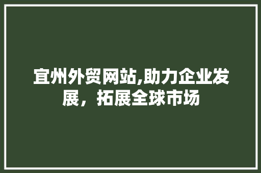 宜州外贸网站,助力企业发展，拓展全球市场 宜州外贸网站,助力企业发展，拓展全球市场 搜狗SEO