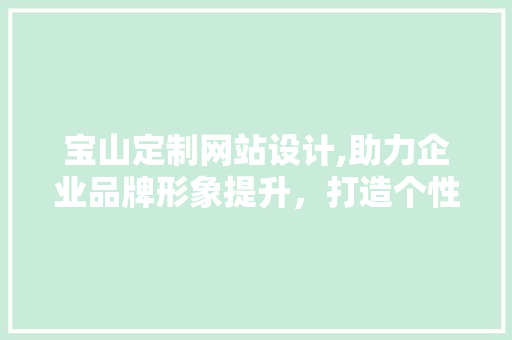宝山定制网站设计,助力企业品牌形象提升，打造个性化互联网名片 宝山定制网站设计,助力企业品牌形象提升，打造个性化互联网名片 必应SEO