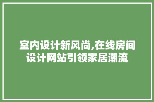 室内设计新风尚,在线房间设计网站引领家居潮流 室内设计新风尚,在线房间设计网站引领家居潮流 必应SEO