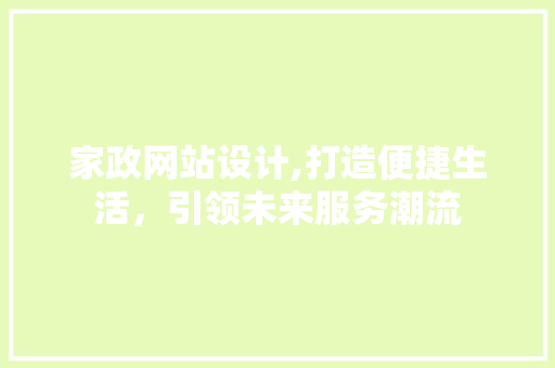 家政网站设计,打造便捷生活，引领未来服务潮流 家政网站设计,打造便捷生活，引领未来服务潮流 神马SEO