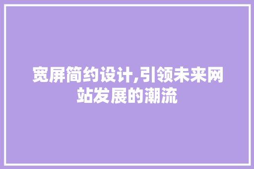 宽屏简约设计,引领未来网站发展的潮流 宽屏简约设计,引领未来网站发展的潮流 搜狗SEO