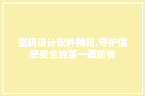 密码设计软件网站,守护信息安全的第一道防线 密码设计软件网站,守护信息安全的第一道防线 GoogleSEO