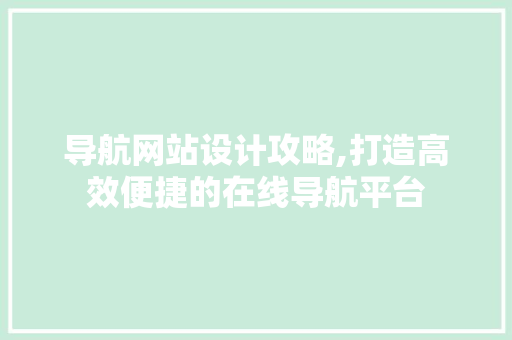 导航网站设计攻略,打造高效便捷的在线导航平台 导航网站设计攻略,打造高效便捷的在线导航平台 GoogleSEO