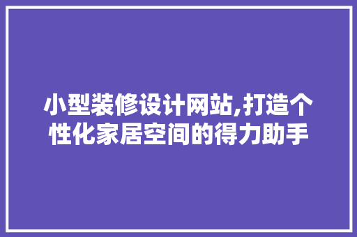 小型装修设计网站,打造个性化家居空间的得力助手