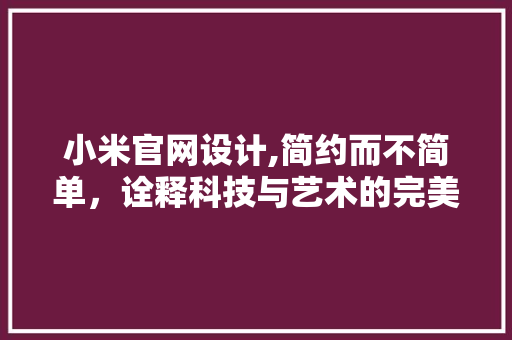 小米官网设计,简约而不简单，诠释科技与艺术的完美融合 小米官网设计,简约而不简单，诠释科技与艺术的完美融合 神马SEO