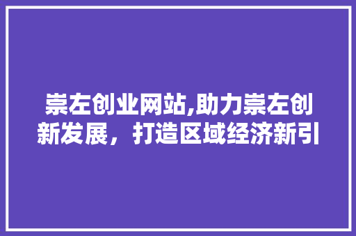 崇左创业网站,助力崇左创新发展，打造区域经济新引擎 崇左创业网站,助力崇左创新发展，打造区域经济新引擎 GoogleSEO