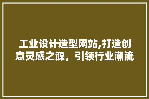 工业设计造型网站,打造创意灵感之源，引领行业潮流趋势 工业设计造型网站,打造创意灵感之源，引领行业潮流趋势 神马SEO