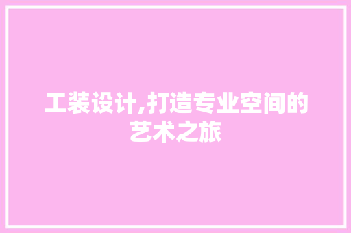 工装设计,打造专业空间的艺术之旅 工装设计,打造专业空间的艺术之旅 神马SEO