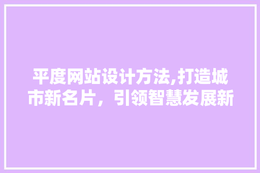 平度网站设计方法,打造城市新名片，引领智慧发展新潮流 平度网站设计方法,打造城市新名片，引领智慧发展新潮流 GoogleSEO