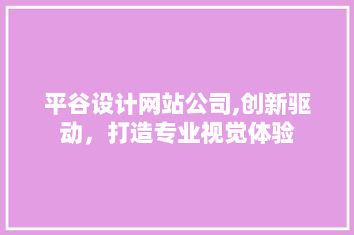平谷设计网站公司,创新驱动，打造专业视觉体验 平谷设计网站公司,创新驱动，打造专业视觉体验 神马SEO