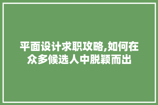 平面设计求职攻略,如何在众多候选人中脱颖而出 平面设计求职攻略,如何在众多候选人中脱颖而出 搜狗SEO