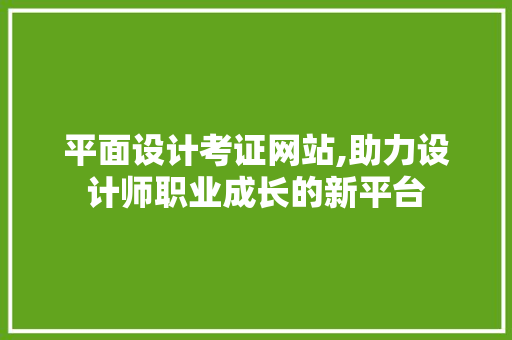 平面设计考证网站,助力设计师职业成长的新平台 平面设计考证网站,助力设计师职业成长的新平台 GoogleSEO