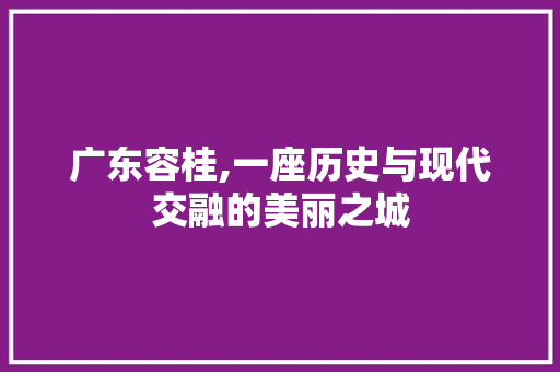 广东容桂,一座历史与现代交融的美丽之城 广东容桂,一座历史与现代交融的美丽之城 搜狗SEO