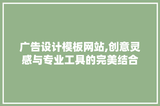 广告设计模板网站,创意灵感与专业工具的完美结合 广告设计模板网站,创意灵感与专业工具的完美结合 神马SEO