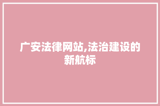 广安法律网站,法治建设的新航标
