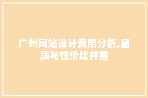 广州网站设计费用分析,品质与性价比并重 广州网站设计费用分析,品质与性价比并重 GoogleSEO