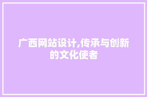 广西网站设计,传承与创新的文化使者 广西网站设计,传承与创新的文化使者 GoogleSEO