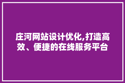 庄河网站设计优化,打造高效、便捷的在线服务平台 庄河网站设计优化,打造高效、便捷的在线服务平台 百度SEO
