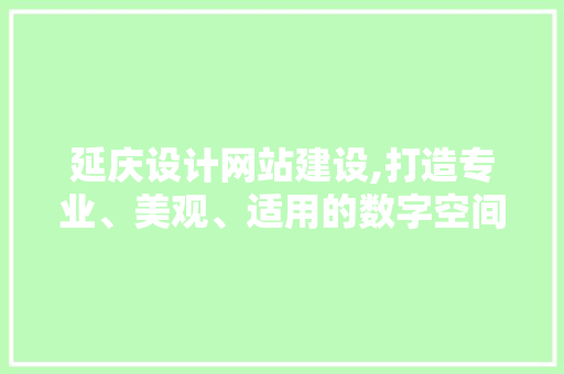 延庆设计网站建设,打造专业、美观、适用的数字空间 延庆设计网站建设,打造专业、美观、适用的数字空间 必应SEO