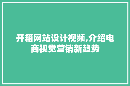 开箱网站设计视频,介绍电商视觉营销新趋势 开箱网站设计视频,介绍电商视觉营销新趋势 必应SEO