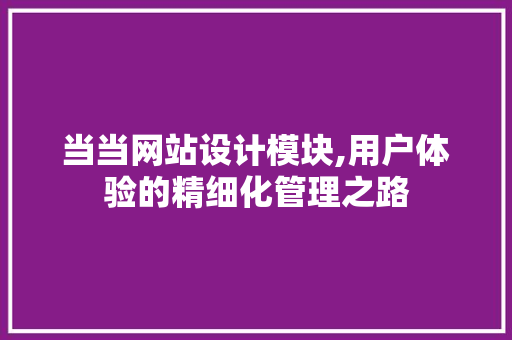 当当网站设计模块,用户体验的精细化管理之路 当当网站设计模块,用户体验的精细化管理之路 百度SEO
