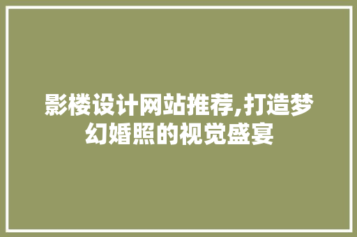 影楼设计网站推荐,打造梦幻婚照的视觉盛宴 影楼设计网站推荐,打造梦幻婚照的视觉盛宴 搜狗SEO