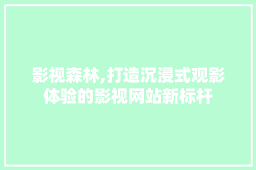 影视森林,打造沉浸式观影体验的影视网站新标杆 影视森林,打造沉浸式观影体验的影视网站新标杆 必应SEO